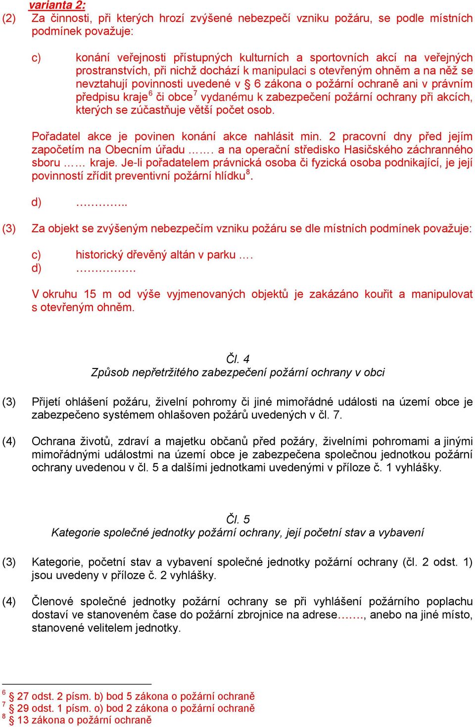 požární ochrany při akcích, kterých se zúčastňuje větší počet osob. Pořadatel akce je povinen konání akce nahlásit min. 2 pracovní dny před jejím započetím na Obecním úřadu.