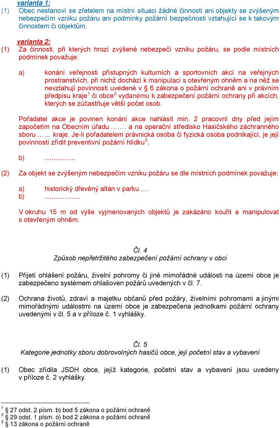 varianta 2: (1) Za činnosti, při kterých hrozí zvýšené nebezpečí vzniku požáru, se podle místních podmínek považuje: a) konání veřejnosti přístupných kulturních a sportovních akcí na veřejných