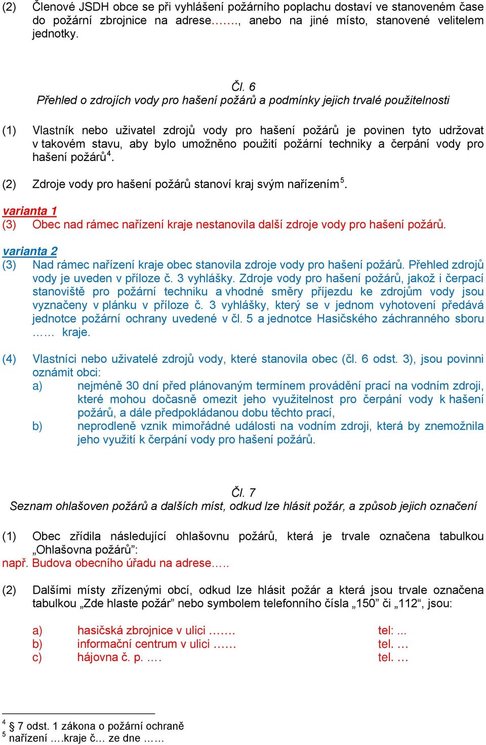 6 Přehled o zdrojích vody pro hašení požárů a podmínky jejich trvalé použitelnosti (1) Vlastník nebo uživatel zdrojů vody pro hašení požárů je povinen tyto udržovat v takovém stavu, aby bylo umožněno