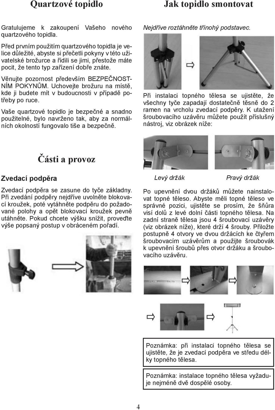 Věnujte pozornost především BEZPEČNOST- NÍM POKYNŮM. Uchovejte brožuru na místě, kde ji budete mít v budoucnosti v případě potřeby po ruce.