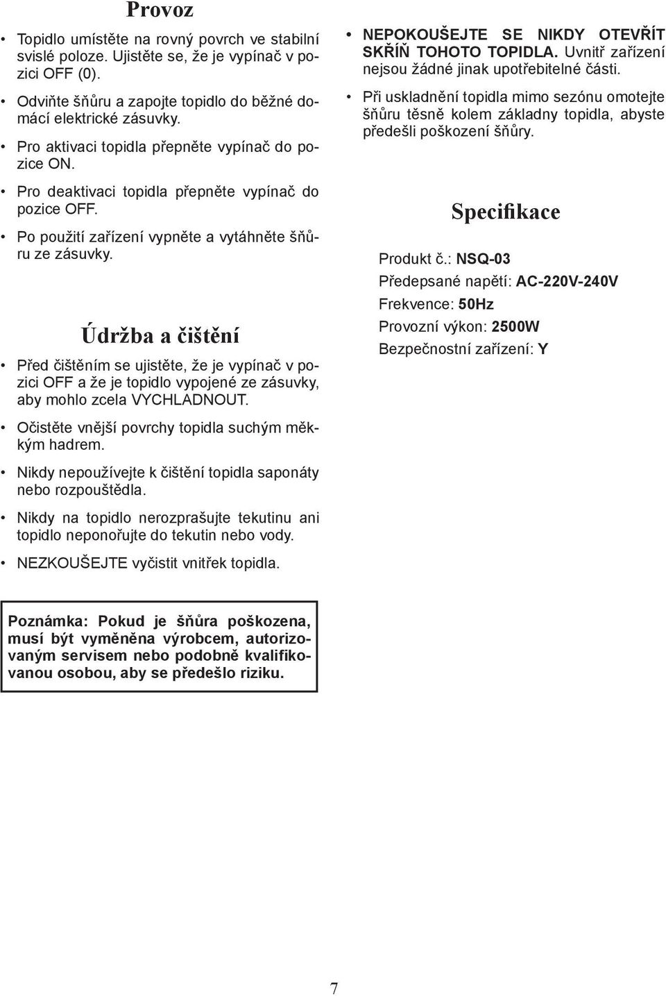 Údržba a čištění Před čištěním se ujistěte, že je vypínač v pozici OFF a že je topidlo vypojené ze zásuvky, aby mohlo zcela VYCHLADNOUT. NEPOKOUŠEJTE SE NIKDY OTEVŘÍT SKŘÍŇ TOHOTO TOPIDLA.