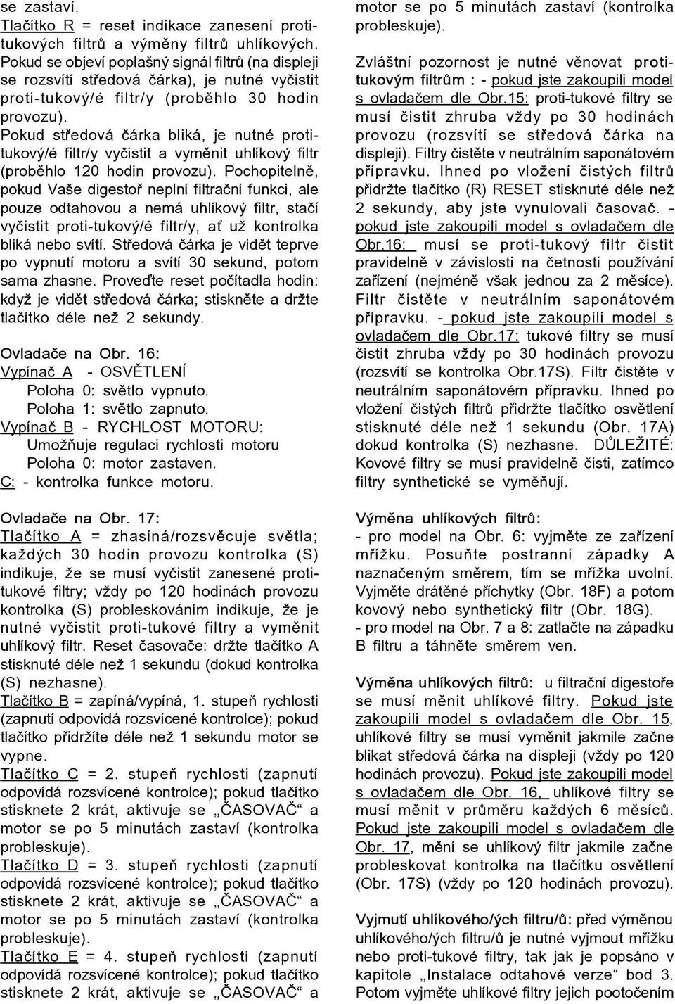 Pokud støedová èárka bliká, je nutné protitukový/é filtr/y vyèistit a vymìnit uhlíkový filtr (probìhlo 120 hodin provozu).