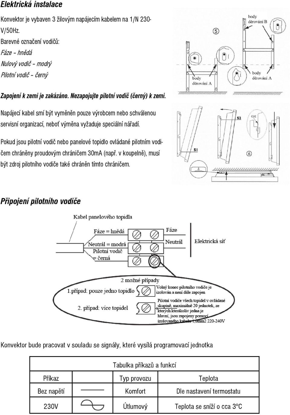 Pokud jsou pilotní vodič nebo panelové topidlo ovládané pilotním vodičem chráněny proudovým chráničem 30mA (např. v koupelně), musí být zdroj pilotního vodiče také chráněn tímto chráničem.