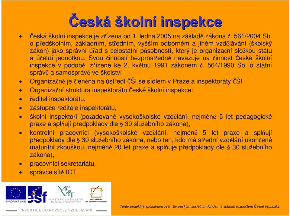 Svou činností bezprostředně navazuje na činnost České školní inspekce v podobě, zřízené ke 2. květnu 1991 zákonem č. 564/1990 Sb.