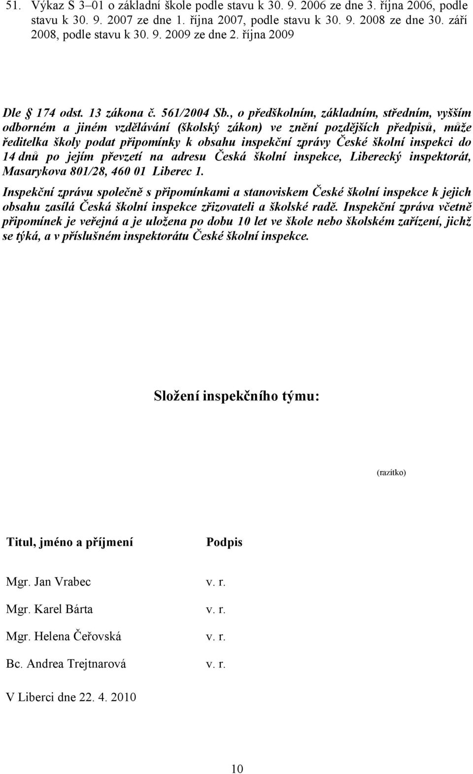 , o předškolním, základním, středním, vyšším odborném a jiném vzdělávání (školský zákon) ve znění pozdějších předpisů, můţe ředitelka školy podat připomínky k obsahu inspekční zprávy České školní