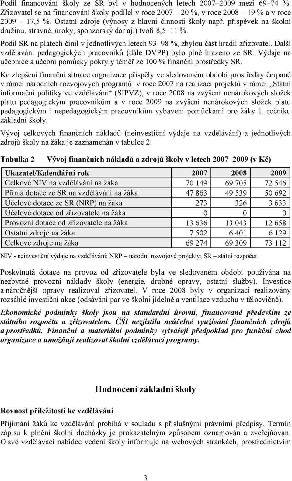 Podíl SR na platech činil v jednotlivých letech 93 98 %, zbylou část hradil zřizovatel. Další vzdělávání pedagogických pracovníků (dále DVPP) bylo plně hrazeno ze SR.