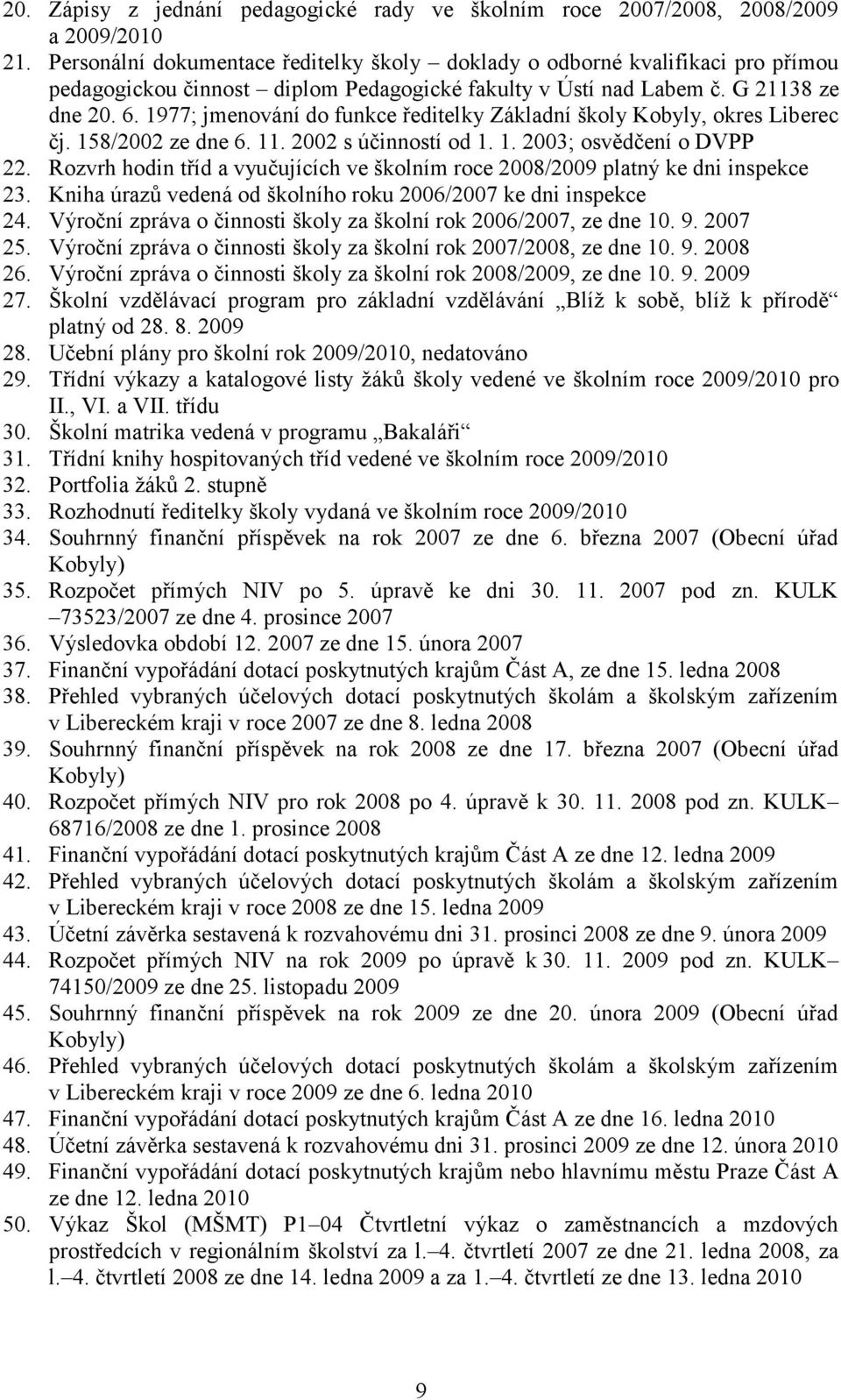 1977; jmenování do funkce ředitelky Základní školy Kobyly, okres Liberec čj. 158/2002 ze dne 6. 11. 2002 s účinností od 1. 1. 2003; osvědčení o DVPP 22.