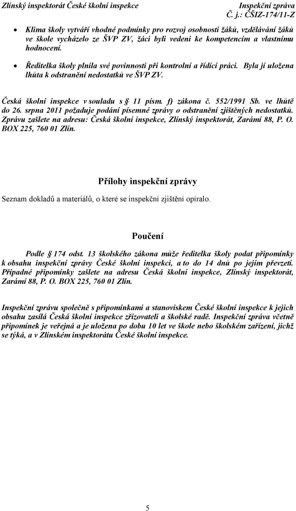 ve lhůtě do 26. srpna 2011 požaduje podání písemné zprávy o odstranění zjištěných nedostatků. Zprávu zašlete na adresu: Česká školní inspekce, Zlínský inspektorát, Zarámí 88, P. O.