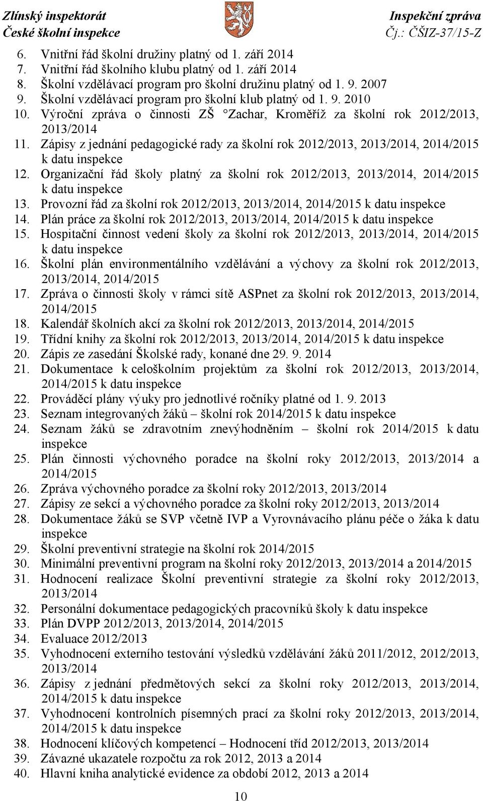 Zápisy z jednání pedagogické rady za školní rok 2012/2013, 2013/2014, 2014/2015 k datu inspekce 12. Organizační řád školy platný za školní rok 2012/2013, 2013/2014, 2014/2015 k datu inspekce 13.