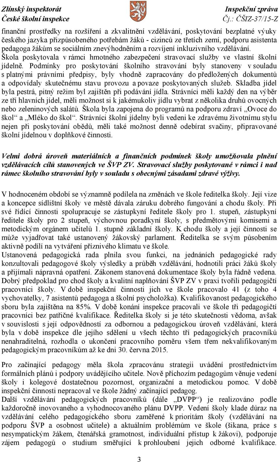 Podmínky pro poskytování školního stravování byly stanoveny vsouladu s platnými právními předpisy, byly vhodně zapracovány do předložených dokumentů a odpovídaly skutečnému stavu provozu a povaze