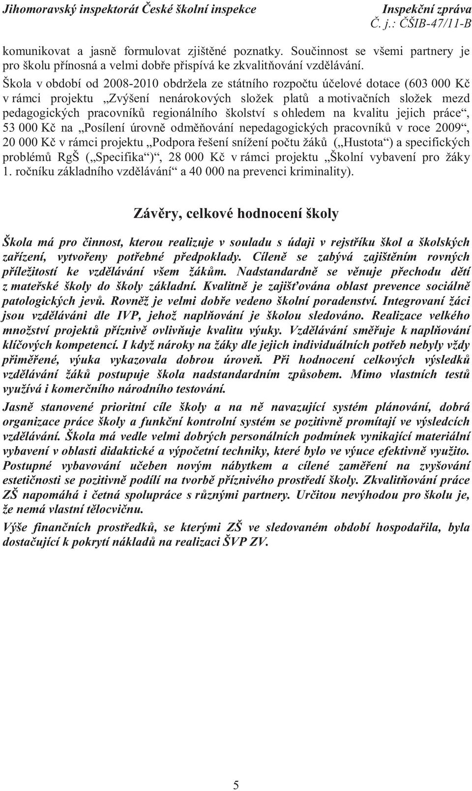 školství s ohledem na kvalitu jejich práce, 53 000 Kč na Posílení úrovně odměňování nepedagogických pracovníků v roce 2009, 20 000 Kč v rámci projektu Podpora řešení snížení počtu žáků ( Hustota ) a