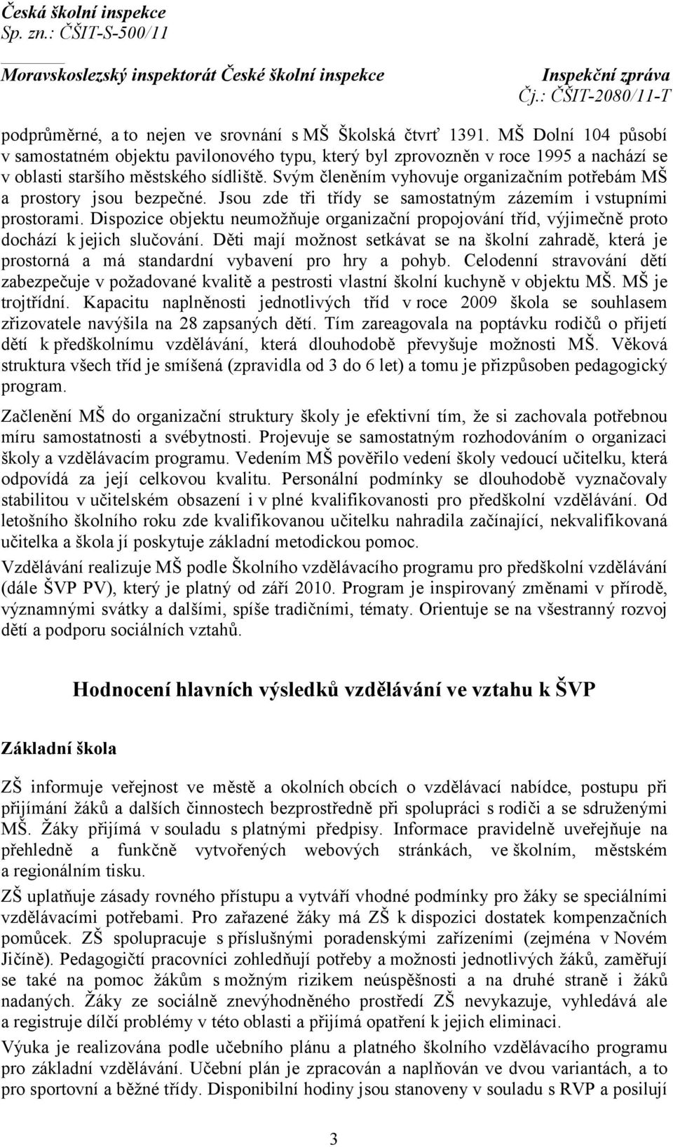 Svým členěním vyhovuje organizačním potřebám MŠ a prostory jsou bezpečné. Jsou zde tři třídy se samostatným zázemím i vstupními prostorami.