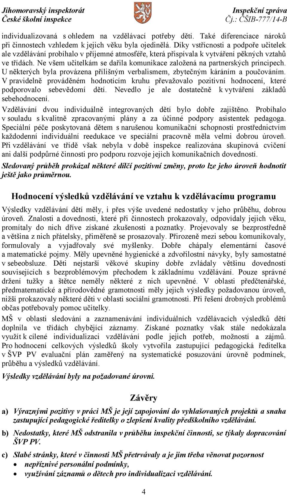 Ne všem učitelkám se dařila komunikace založená na partnerských principech. U některých byla provázena přílišným verbalismem, zbytečným káráním a poučováním.