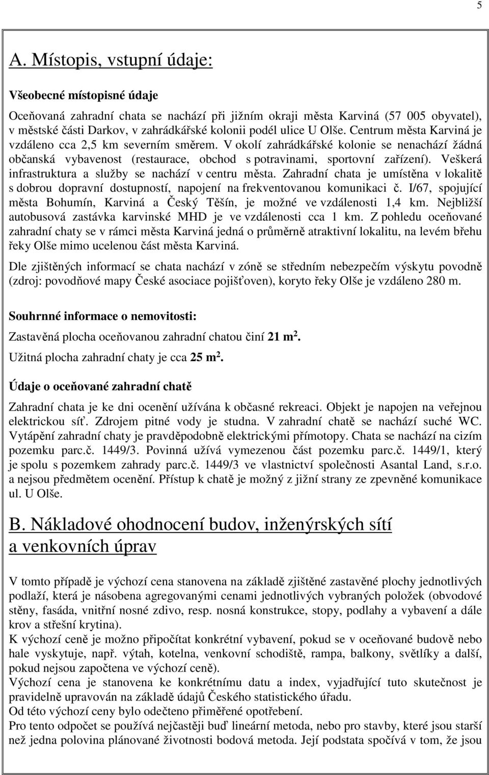 Veškerá infrastruktura a služby se nachází v centru města. Zahradní chata je umístěna v lokalitě s dobrou dopravní dostupností, napojení na frekventovanou komunikaci č.