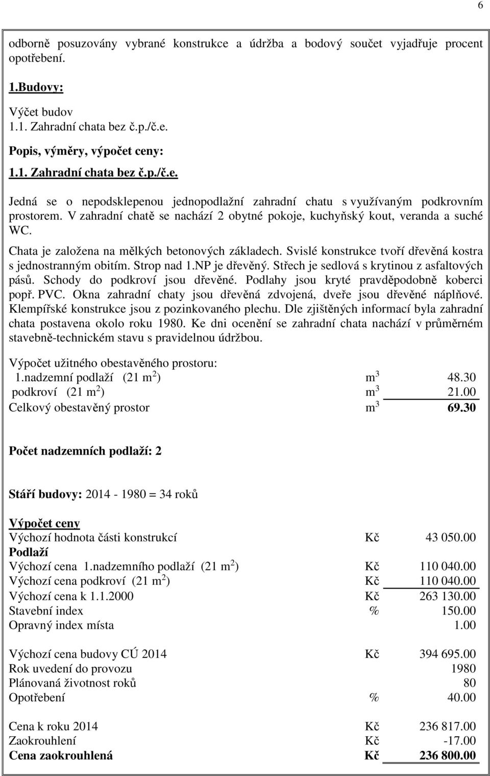 Strop nad 1.NP je dřevěný. Střech je sedlová s krytinou z asfaltových pásů. Schody do podkroví jsou dřevěné. Podlahy jsou kryté pravděpodobně koberci popř. PVC.