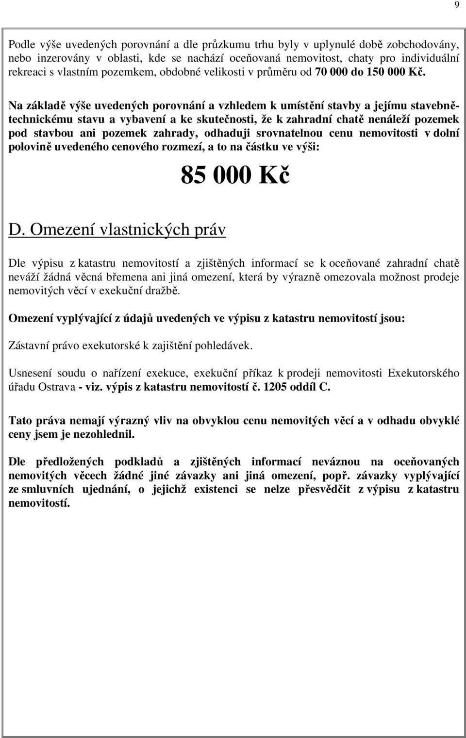 Na základě výše uvedených porovnání a vzhledem k umístění stavby a jejímu stavebnětechnickému stavu a vybavení a ke skutečnosti, že k zahradní chatě nenáleží pozemek pod stavbou ani pozemek zahrady,