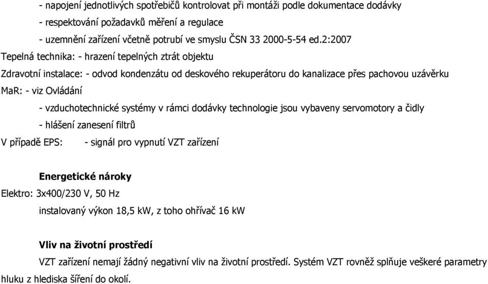 vzduchotechnické systémy v rámci dodávky technologie jsou vybaveny servomotory a čidly - hlášení zanesení filtrů V případě EPS: - signál pro vypnutí VZT zařízení Energetické nároky Elektro: 3x400/230