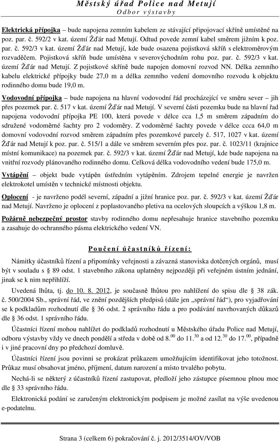 Z pojistkové skříně bude napojen domovní rozvod NN. Délka zemního kabelu elektrické přípojky bude 27,0 m a délka zemního vedení domovního rozvodu k objektu rodinného domu bude 19,0 m.