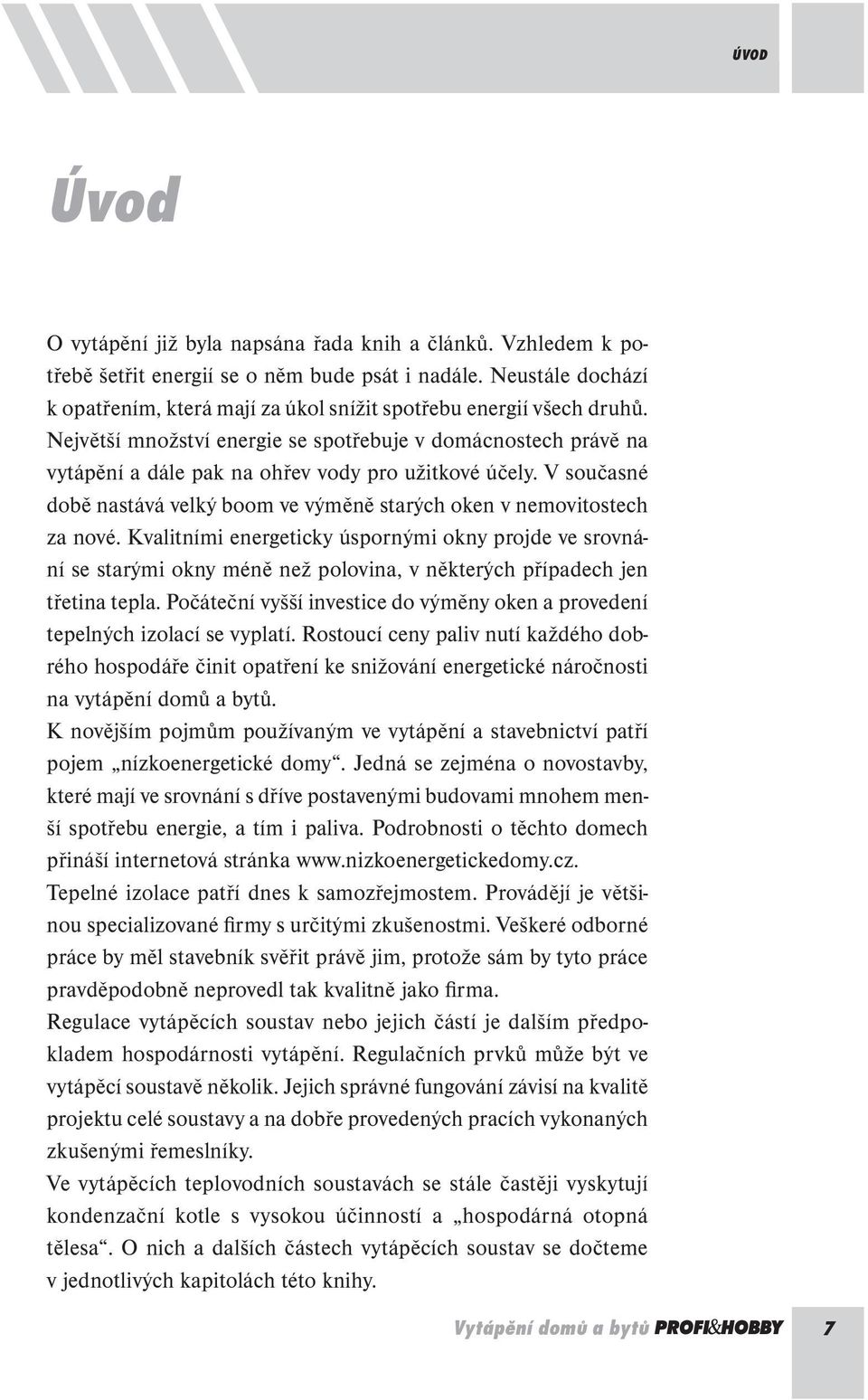 Největší množství energie se spotřebuje v domácnostech právě na vytápění a dále pak na ohřev vody pro užitkové účely. V současné době nastává velký boom ve výměně starých oken v nemovitostech za nové.