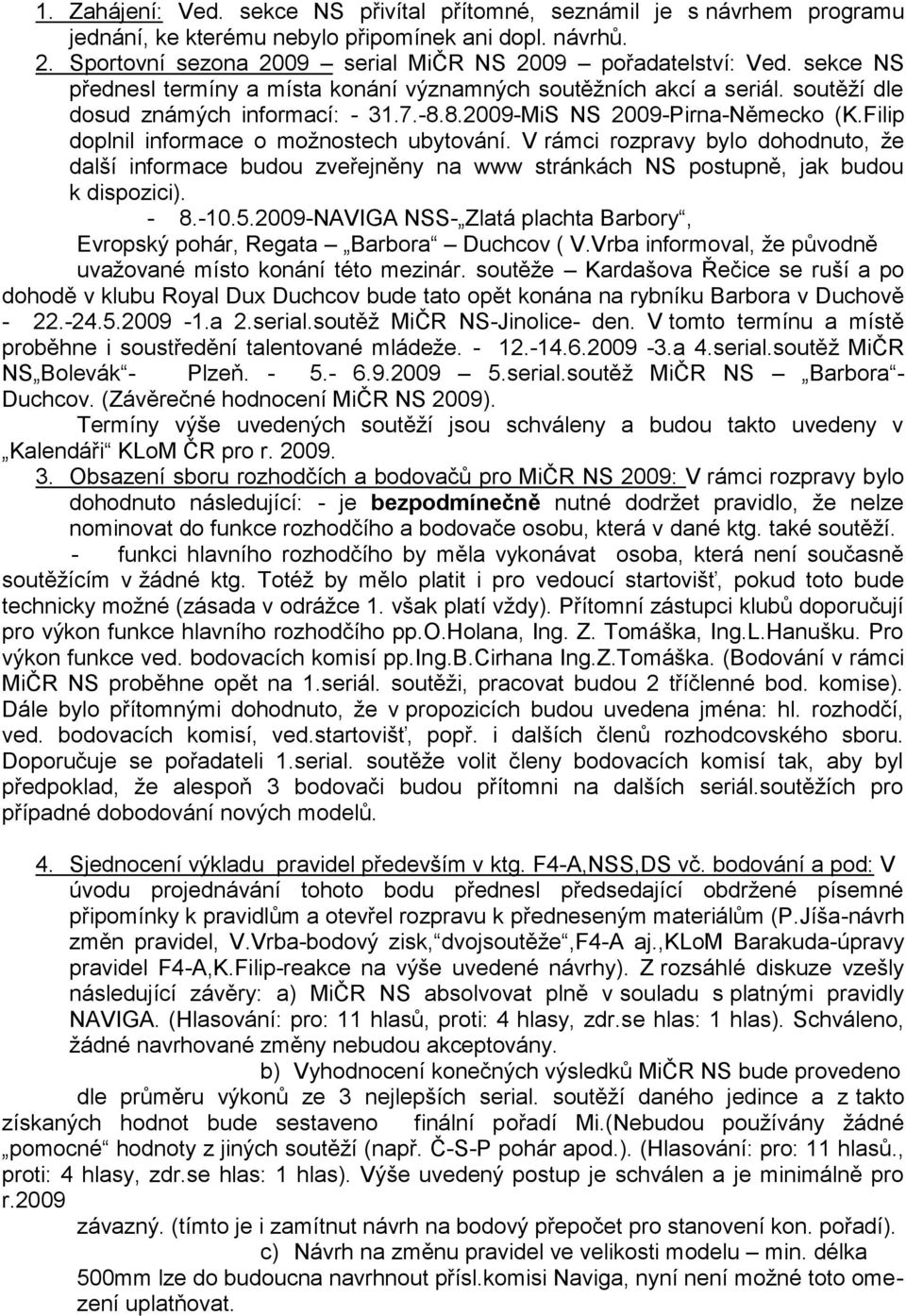 Filip doplnil informace o moţnostech ubytování. V rámci rozpravy bylo dohodnuto, ţe další informace budou zveřejněny na www stránkách NS postupně, jak budou k dispozici). - 8.-10.5.