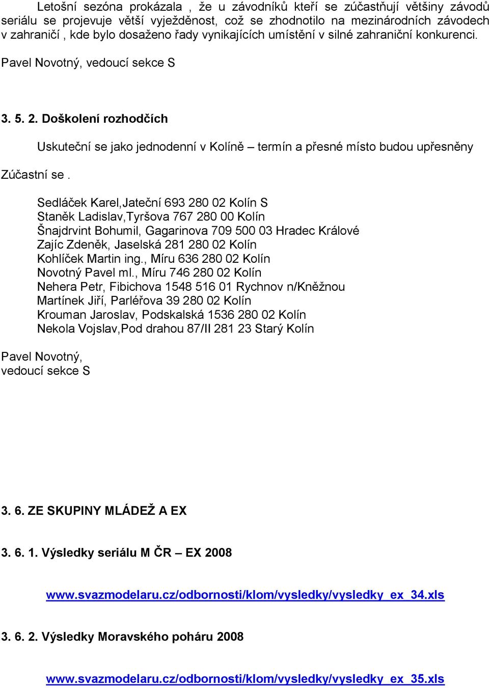 Uskuteční se jako jednodenní v Kolíně termín a přesné místo budou upřesněny Sedláček Karel,Jateční 693 280 02 Kolín S Staněk Ladislav,Tyršova 767 280 00 Kolín Šnajdrvint Bohumil, Gagarinova 709 500