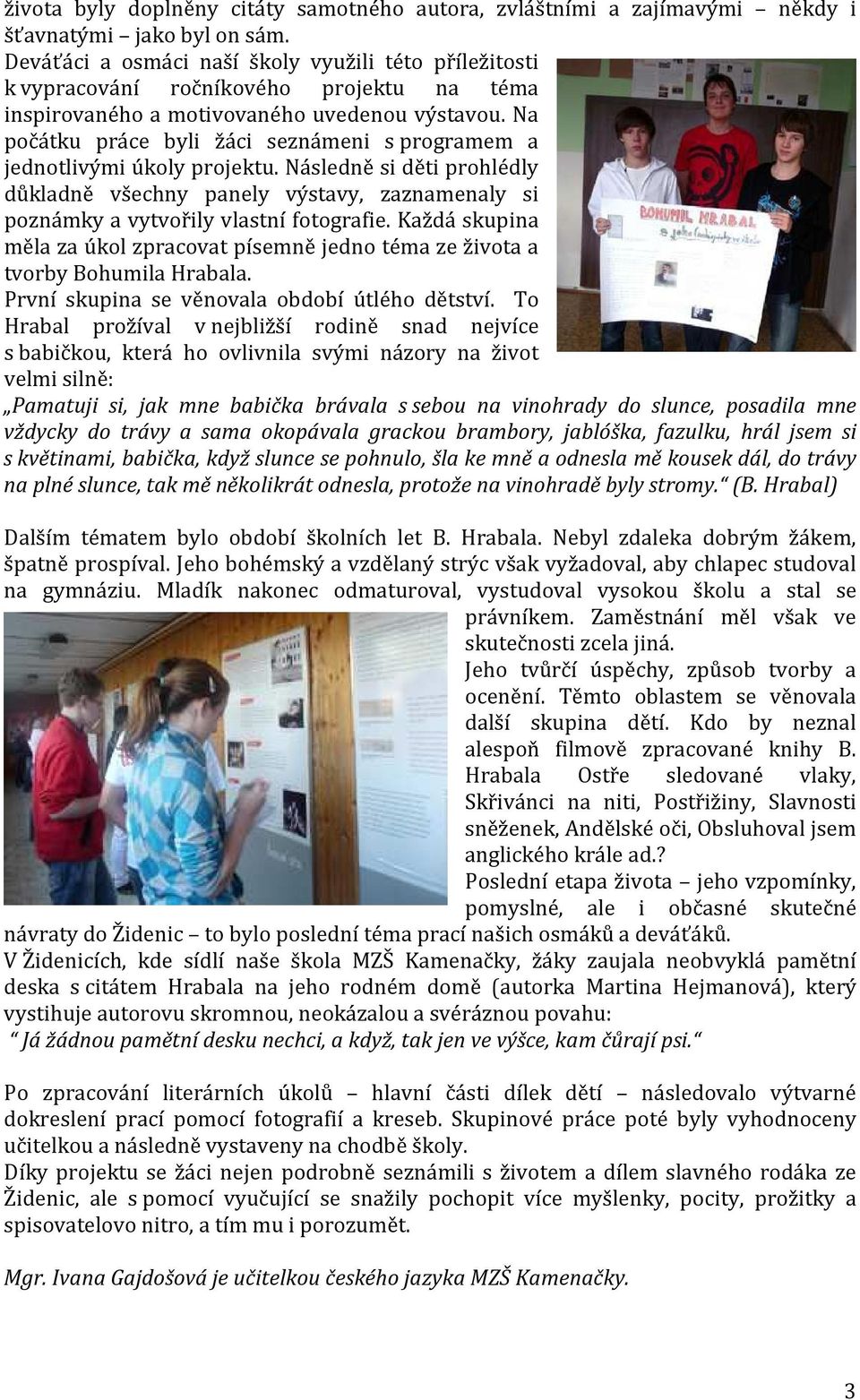 Na počátku práce byli žáci seznámeni s programem a jednotlivými úkoly projektu. Následně si děti prohlédly důkladně všechny panely výstavy, zaznamenaly si poznámky a vytvořily vlastní fotografie.