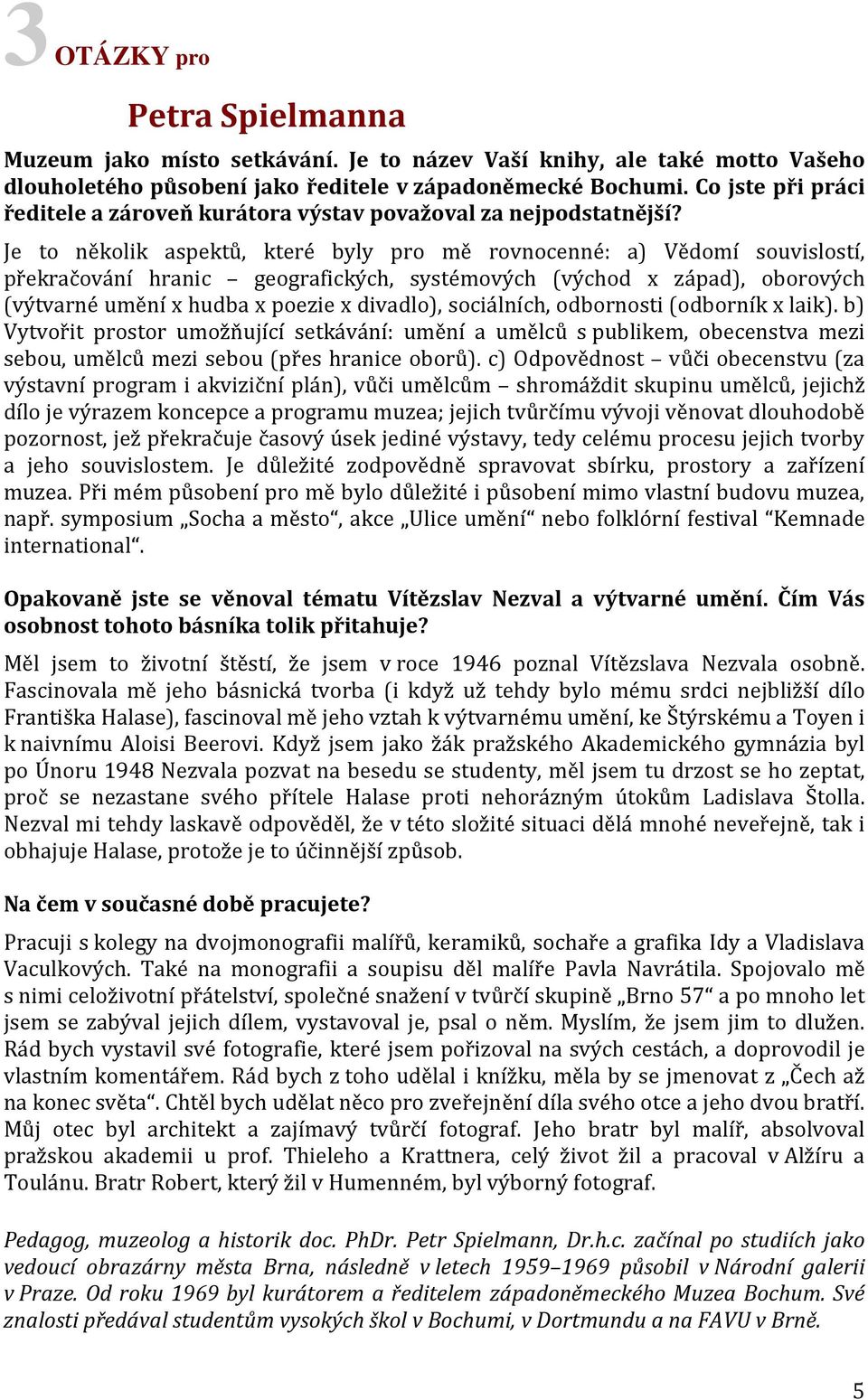 Je to několik aspektů, které byly pro mě rovnocenné: a) Vědomí souvislostí, překračování hranic geografických, systémových (východ x západ), oborových (výtvarné umění x hudba x poezie x divadlo),