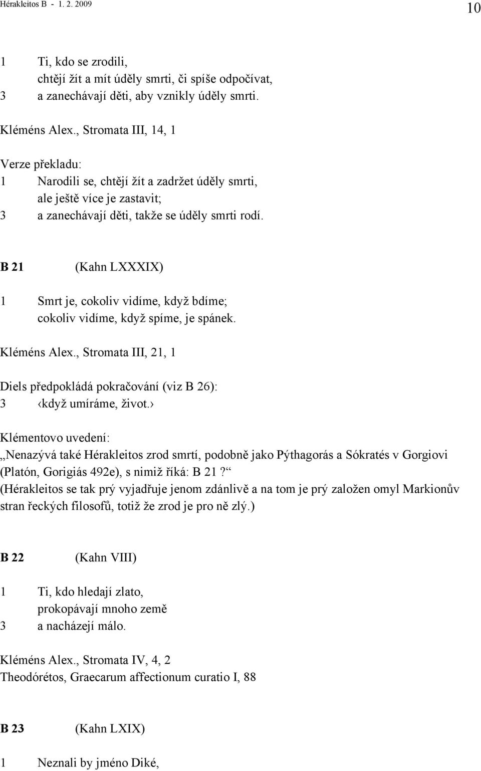 B 21 (Kahn LXXXIX) 1 Smrt je, cokoliv vidíme, když bdíme; cokoliv vidíme, když spíme, je spánek. Kléméns Alex., Stromata III, 21, 1 Diels předpokládá pokračování (viz B 26): 3 když umíráme, život.