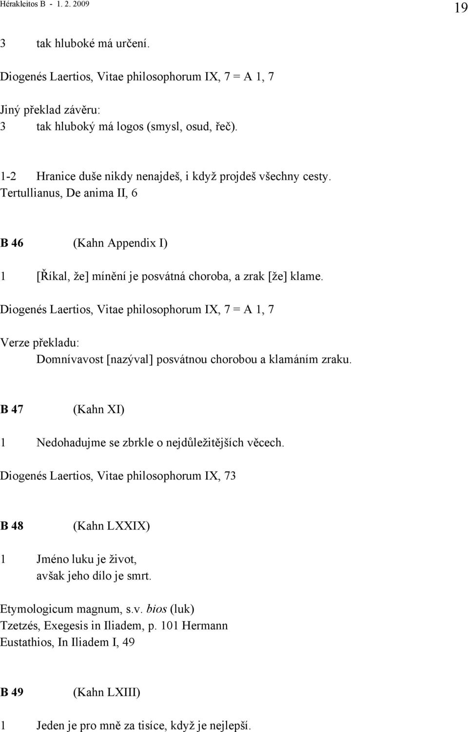 Diogenés Laertios, Vitae philosophorum IX, 7 = A 1, 7 Domnívavost [nazýval] posvátnou chorobou a klamáním zraku. B 47 (Kahn XI) 1 Nedohadujme se zbrkle o nejdůležitějších věcech.