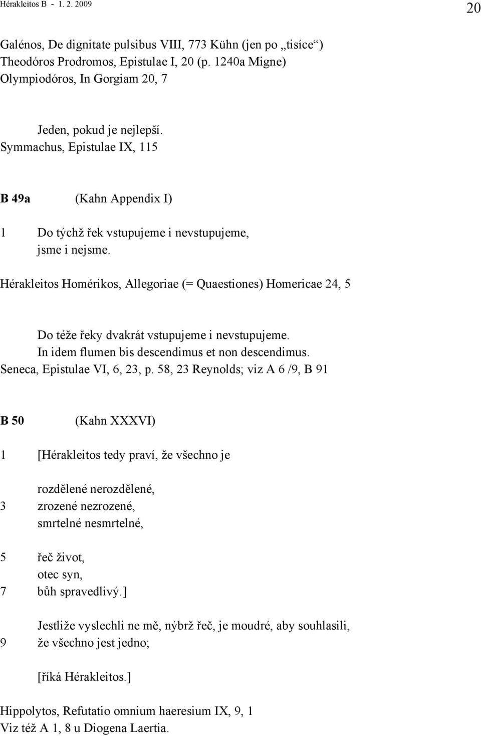 Hérakleitos Homérikos, Allegoriae (= Quaestiones) Homericae 24, 5 Do téže řeky dvakrát vstupujeme i nevstupujeme. In idem flumen bis descendimus et non descendimus. Seneca, Epistulae VI, 6, 23, p.