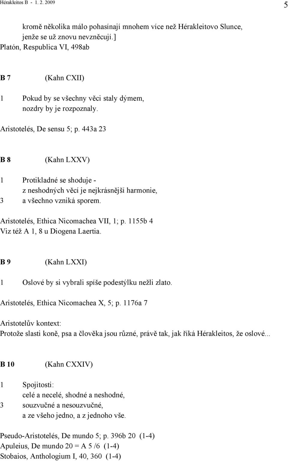 443a 23 B 8 (Kahn LXXV) 1 Protikladné se shoduje - z neshodných věcí je nejkrásnější harmonie, 3 a všechno vzniká sporem. Aristotelés, Ethica Nicomachea VII, 1; p.