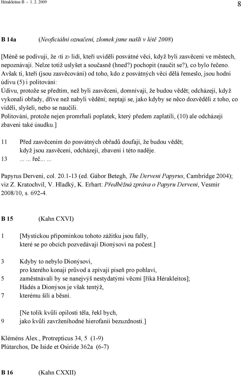 Avšak ti, kteří (jsou zasvěcováni) od toho, kdo z posvátných věcí dělá řemeslo, jsou hodni údivu (5) i politování: Údivu, protože se předtím, než byli zasvěceni, domnívají, že budou vědět; odcházejí,