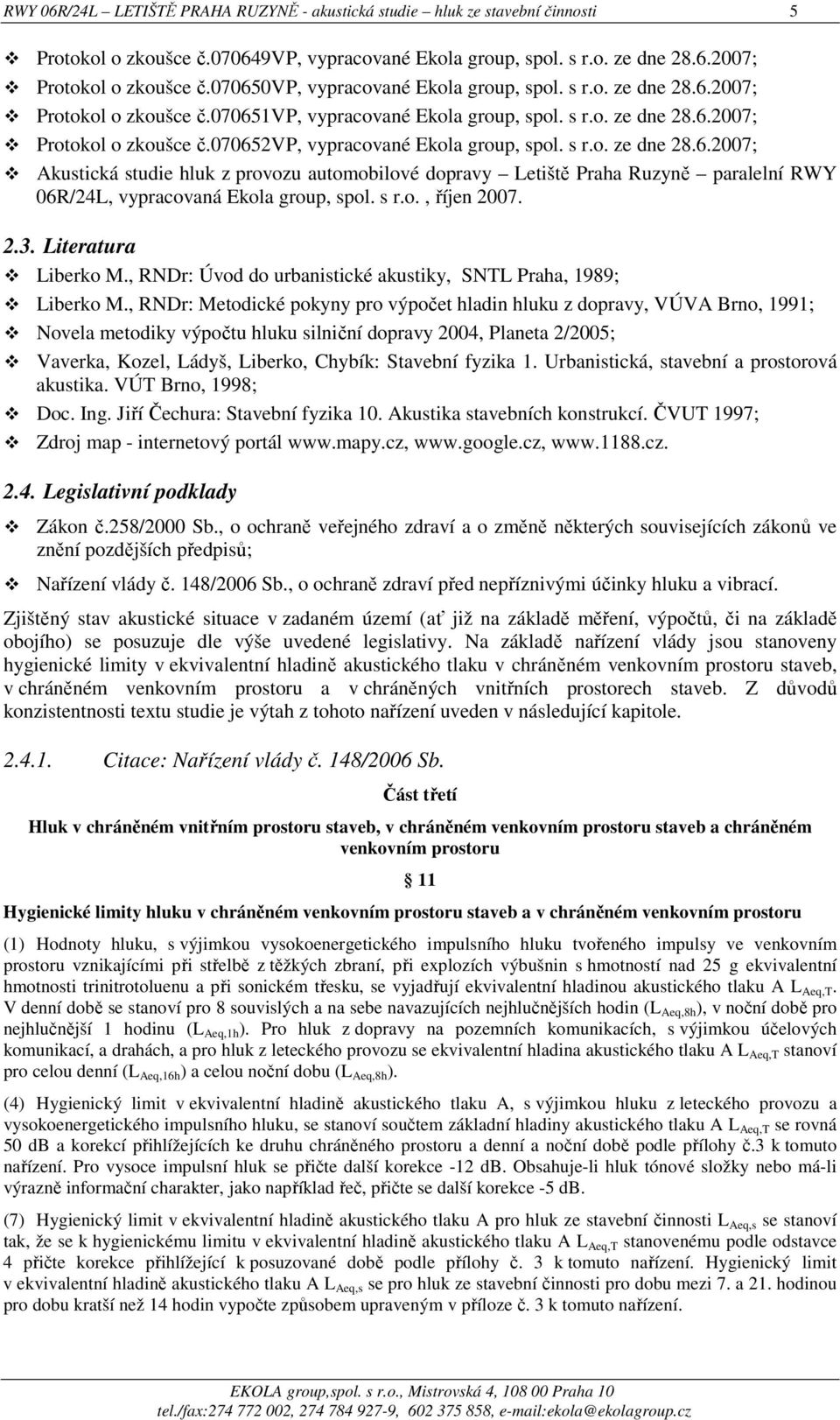 s r.o. ze dne 28.6.2007; Akustická studie hluk z provozu automobilové dopravy Letiště Praha Ruzyně paralelní RWY 06R/24L, vypracovaná Ekola group, spol. s r.o., říjen 2007. 2.3. Literatura Liberko M.