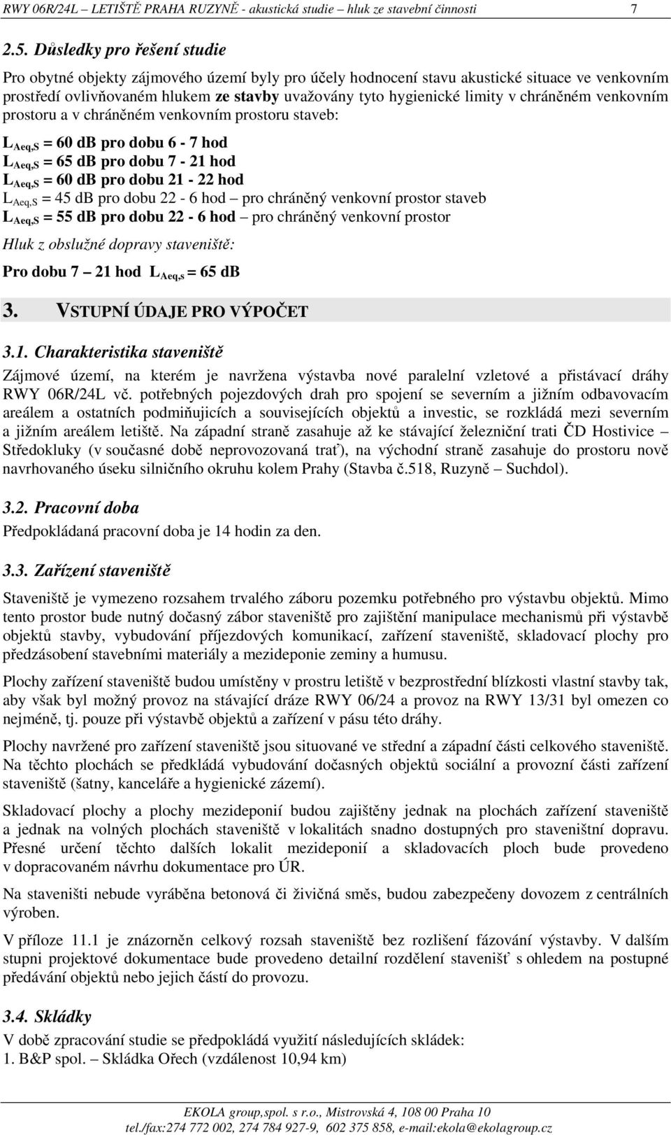 chráněném venkovním prostoru a v chráněném venkovním prostoru staveb: = 60 db pro dobu 6-7 hod = 65 db pro dobu 7-21 hod = 60 db pro dobu 21-22 hod = 45 db pro dobu 22-6 hod pro chráněný venkovní