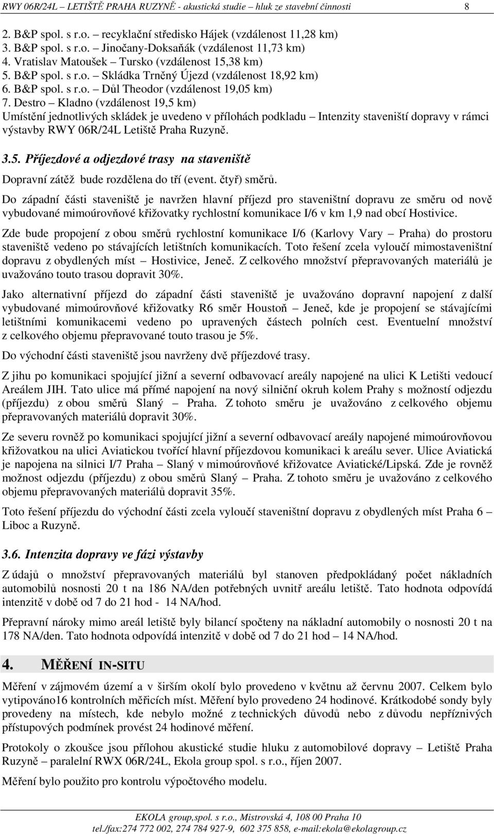 Destro Kladno (vzdálenost 19,5 km) Umístění jednotlivých skládek je uvedeno v přílohách podkladu Intenzity staveniští dopravy v rámci výstavby RWY 06R/24L Letiště Praha Ruzyně. 3.5. Příjezdové a odjezdové trasy na staveniště Dopravní zátěž bude rozdělena do tří (event.