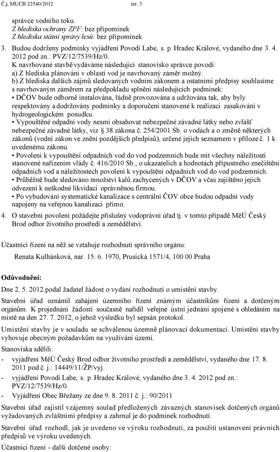 b) Z hlediska dalších zájmů sledovaných vodním zákonem a ostatními předpisy souhlasíme s navrhovaným záměrem za předpokladu splnění následujících podmínek: DČOV bude odborně instalována, řádně