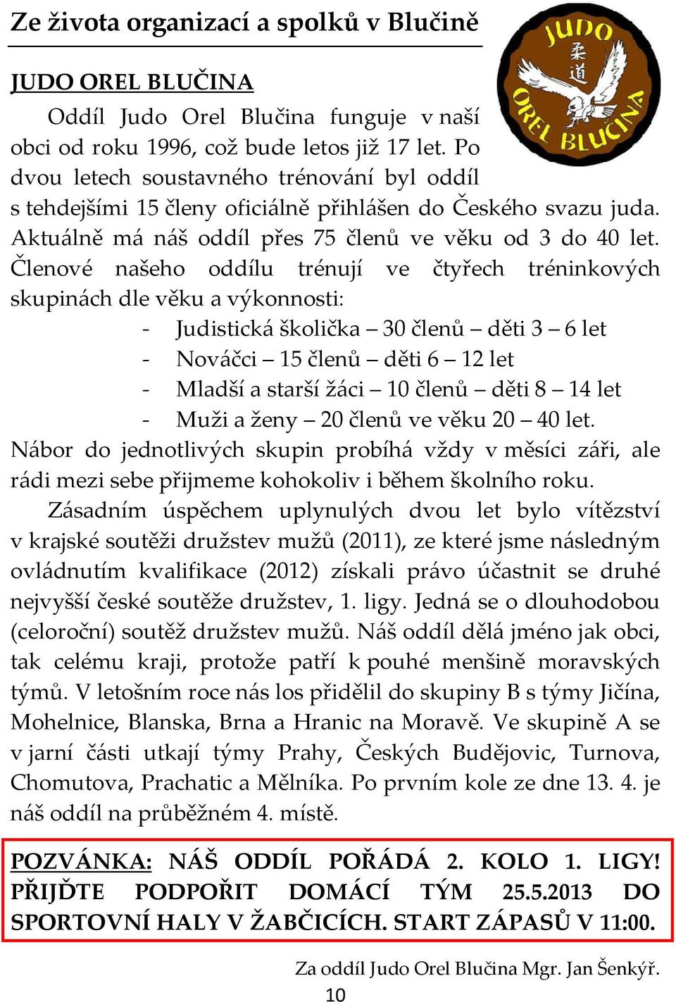 Členové našeho oddílu trénují ve čtyřech tréninkových skupinách dle věku a výkonnosti: - Judistická školička 30 členů děti 3 6 let - Nováčci 15 členů děti 6 12 let - Mladší a starší žáci 10 členů