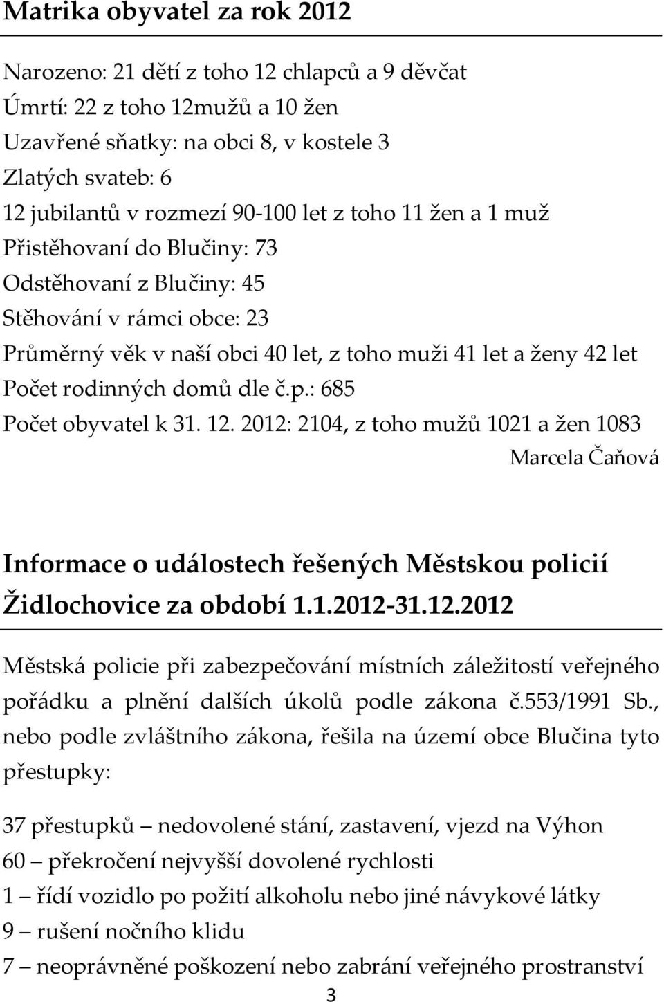 p.: 685 Počet obyvatel k 31. 12. 2012: 2104, z toho mužů 1021 a žen 1083 Marcela Čaňová Informace o událostech řešených Městskou policií Židlochovice za období 1.1.2012-31.12.2012 Městská policie při zabezpečování místních záležitostí veřejného pořádku a plnění dalších úkolů podle zákona č.