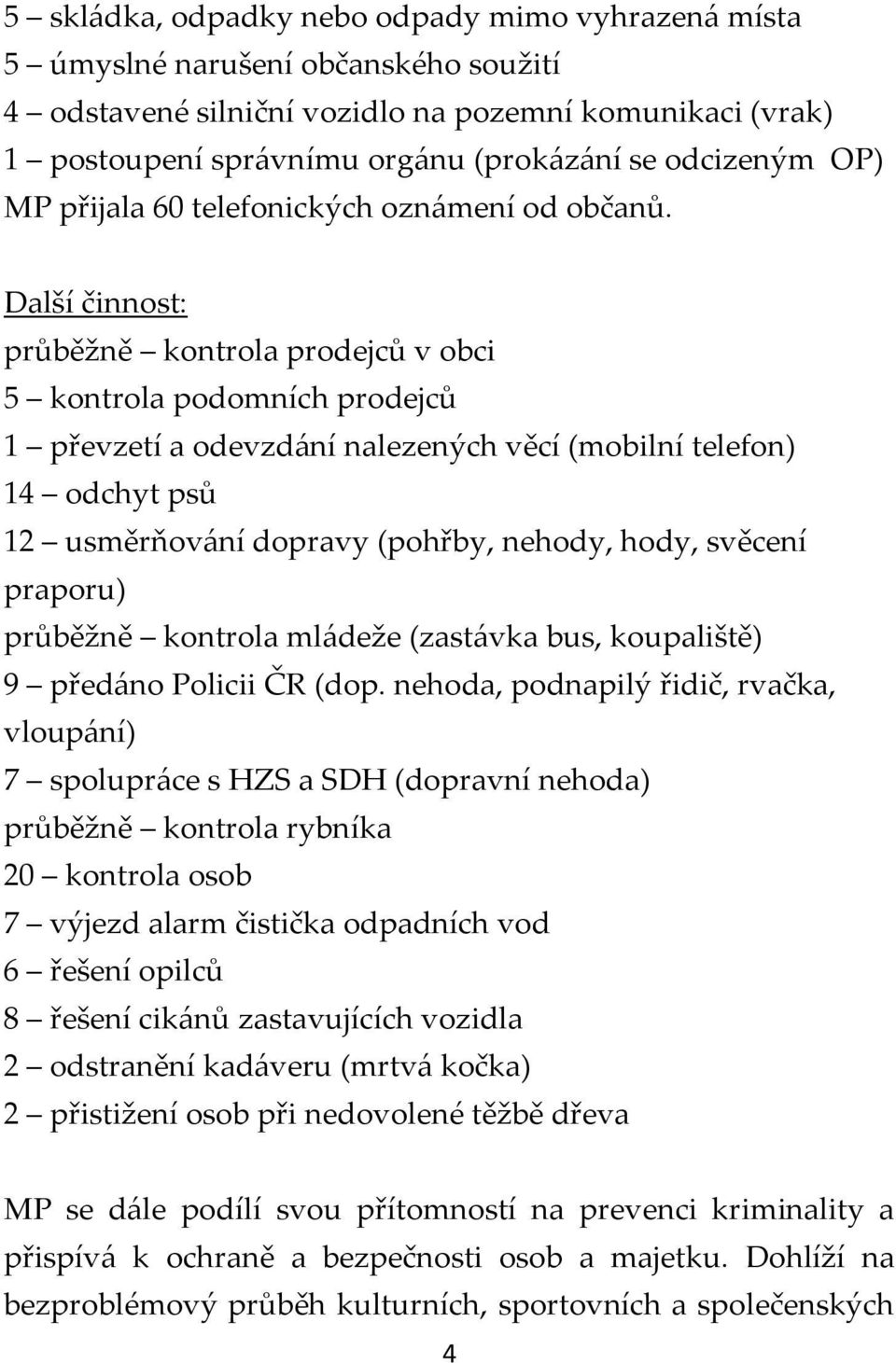 Další činnost: průběžně kontrola prodejců v obci 5 kontrola podomních prodejců 1 převzetí a odevzdání nalezených věcí (mobilní telefon) 14 odchyt psů 12 usměrňování dopravy (pohřby, nehody, hody,