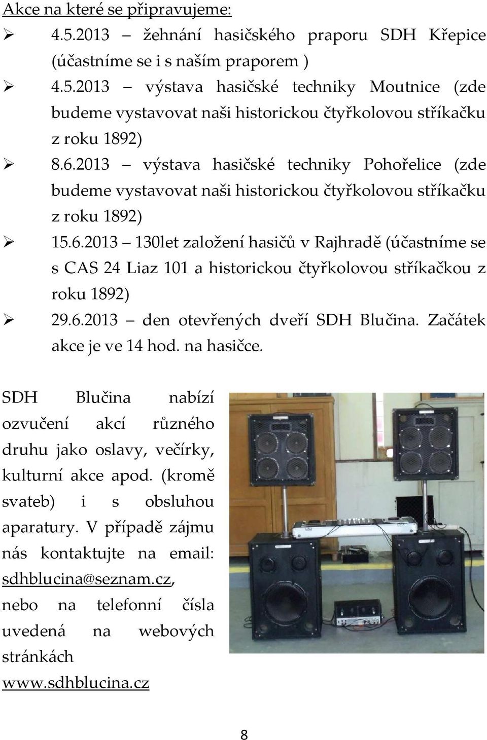 6.2013 den otevřených dveří SDH Blučina. Začátek akce je ve 14 hod. na hasičce. SDH Blučina nabízí ozvučení akcí různého druhu jako oslavy, večírky, kulturní akce apod.