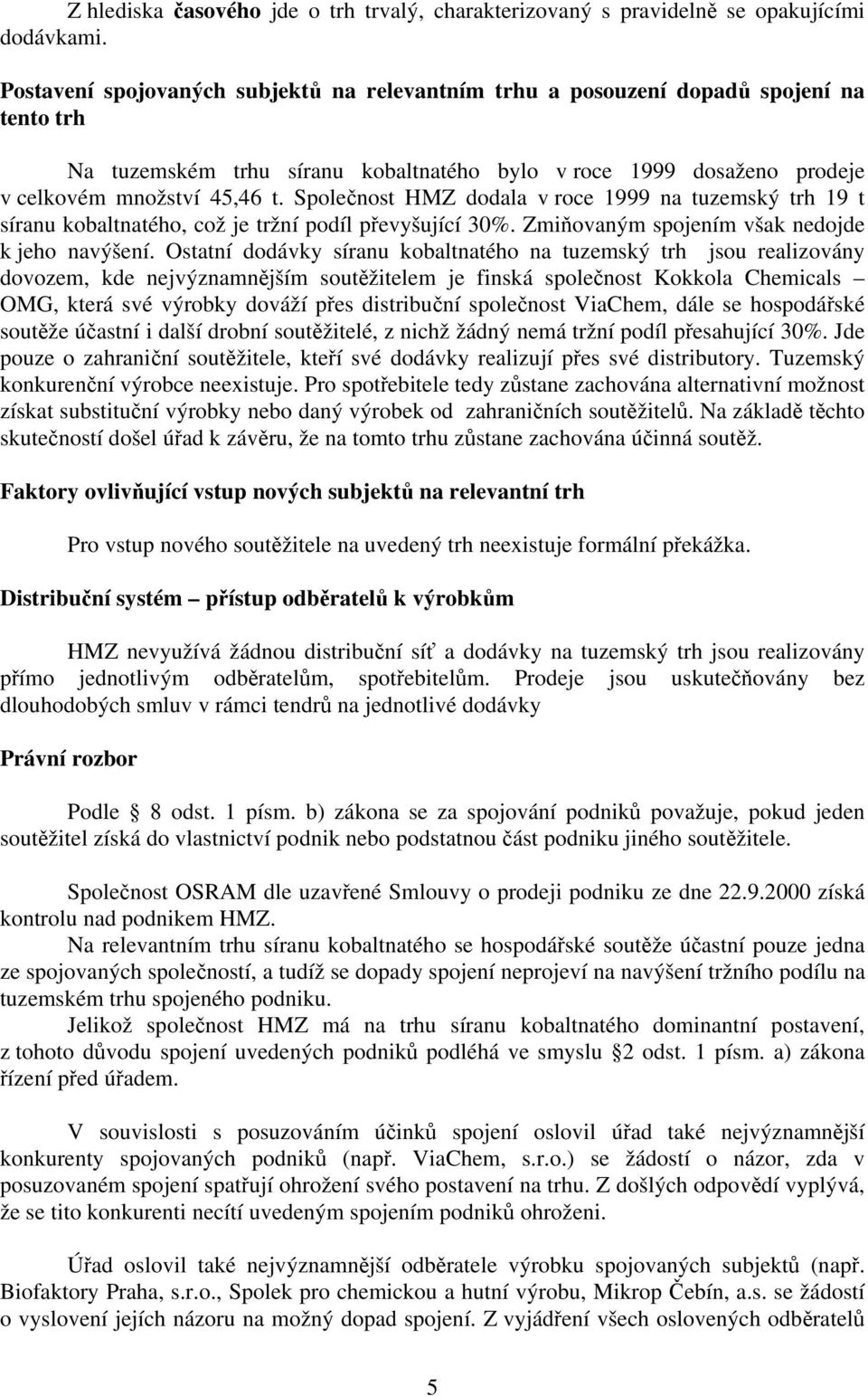 Společnost HMZ dodala v roce 1999 na tuzemský trh 19 t síranu kobaltnatého, což je tržní podíl převyšující 30%. Zmiňovaným spojením však nedojde k jeho navýšení.