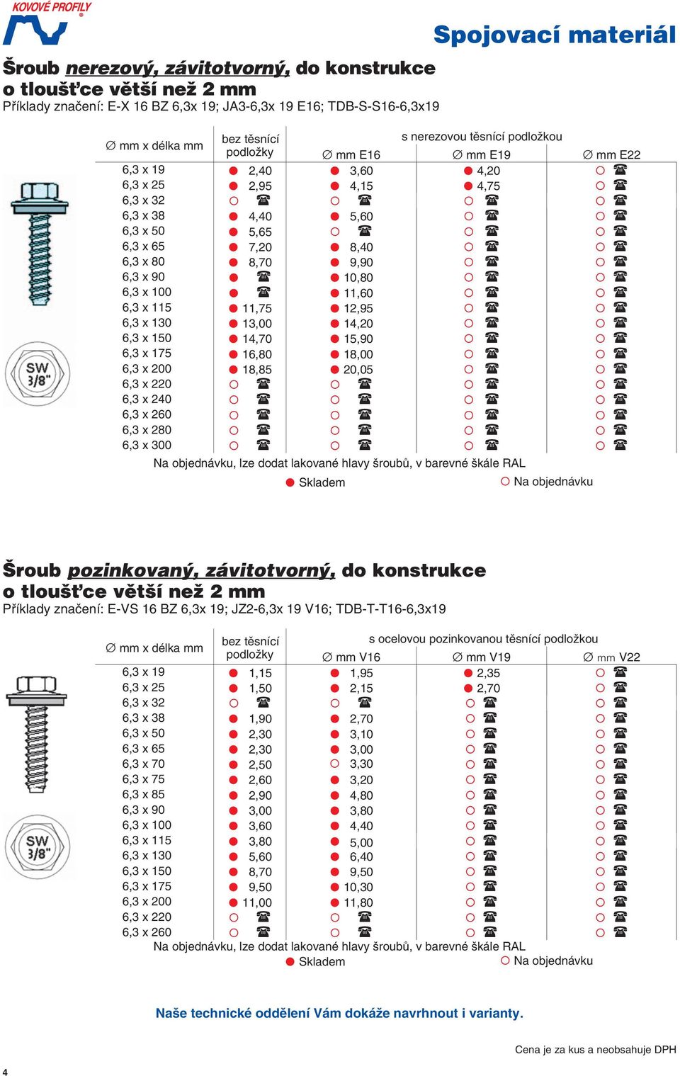 16,80 18,00 6,3 x 200 18,85 20,05 6,3 x 220 6,3 x 240 6,3 x 260 6,3 x 280 6,3 x 300 Na objednávku, lze doda lakované hlavy šroubů, v barevné škále RAL Příklady značení: -VS 16 BZ 6,3x 19; JZ2-6,3x 19