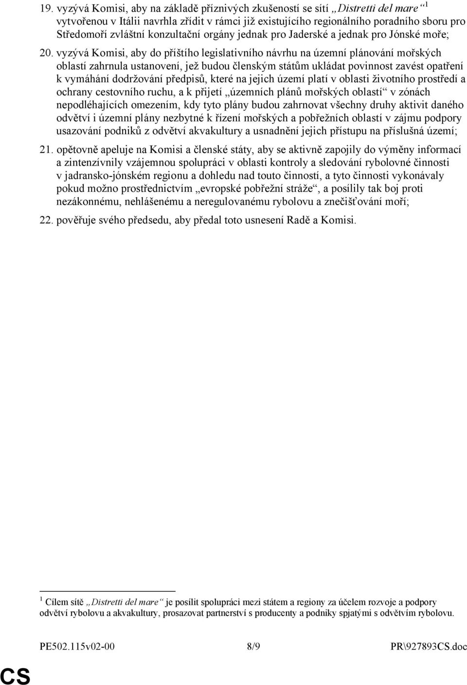 vyzývá Komisi, aby do příštího legislativního návrhu na územní plánování mořských oblastí zahrnula ustanovení, jež budou členským státům ukládat povinnost zavést opatření k vymáhání dodržování