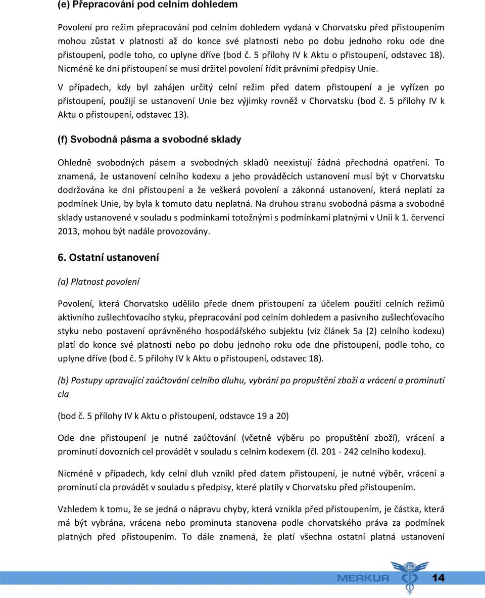 V případech, kdy byl zahájen určitý celní režim před datem přistoupení a je vyřízen po přistoupení, použijí se ustanovení Unie bez výjimky rovněž v Chorvatsku (bod č.