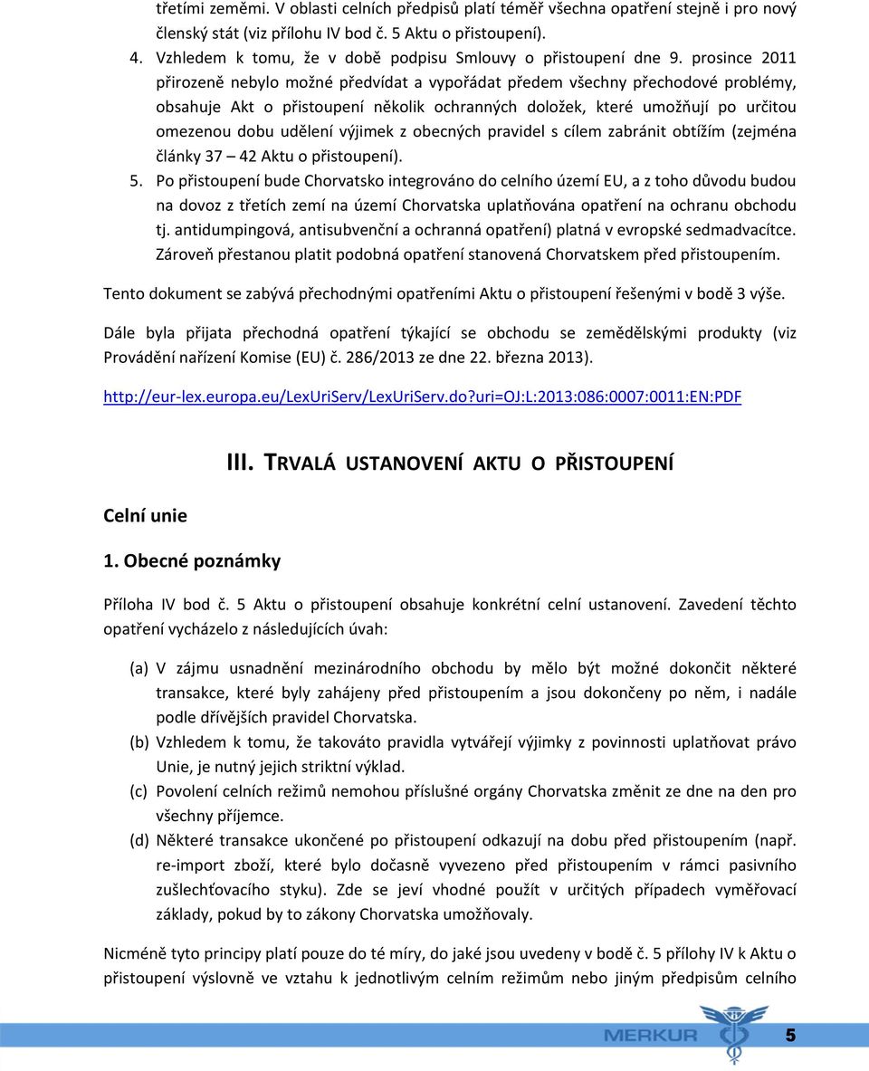 prosince 2011 přirozeně nebylo možné předvídat a vypořádat předem všechny přechodové problémy, obsahuje Akt o přistoupení několik ochranných doložek, které umožňují po určitou omezenou dobu udělení