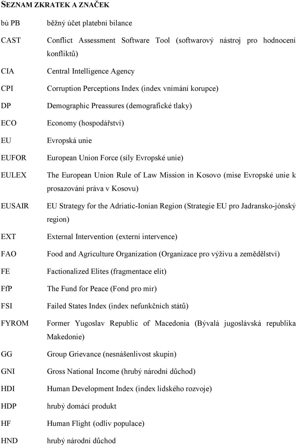 Union Force (síly Evropské unie) The European Union Rule of Law Mission in Kosovo (mise Evropské unie k prosazování práva v Kosovu) EU Strategy for the Adriatic-Ionian Region (Strategie EU pro