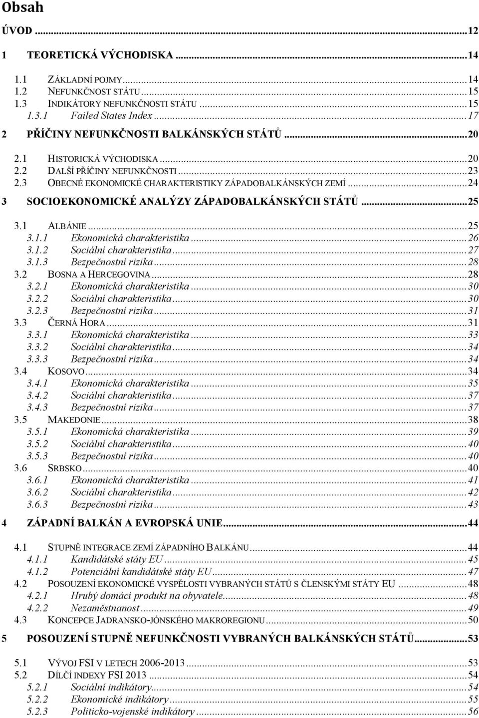 ..24 3 SOCIOEKONOMICKÉ ANALÝZY ZÁPADOBALKÁNSKÝCH STÁTŮ...25 3.1 ALBÁNIE...25 3.1.1 Ekonomická charakteristika...26 3.1.2 Sociální charakteristika...27 3.1.3 Bezpečnostní rizika...28 3.