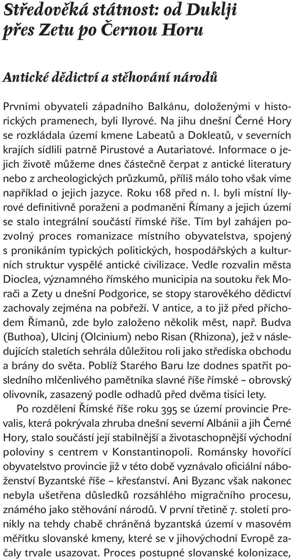 Informace o jejich životě můžeme dnes částečně čerpat z antické literatury nebo z archeologických průzkumů, příliš málo toho však víme například o jejich jazyce. Roku před n. l. byli místní Ilyrové definitivně poraženi a podmaněni Římany a jejich území se stalo integrální součástí římské říše.