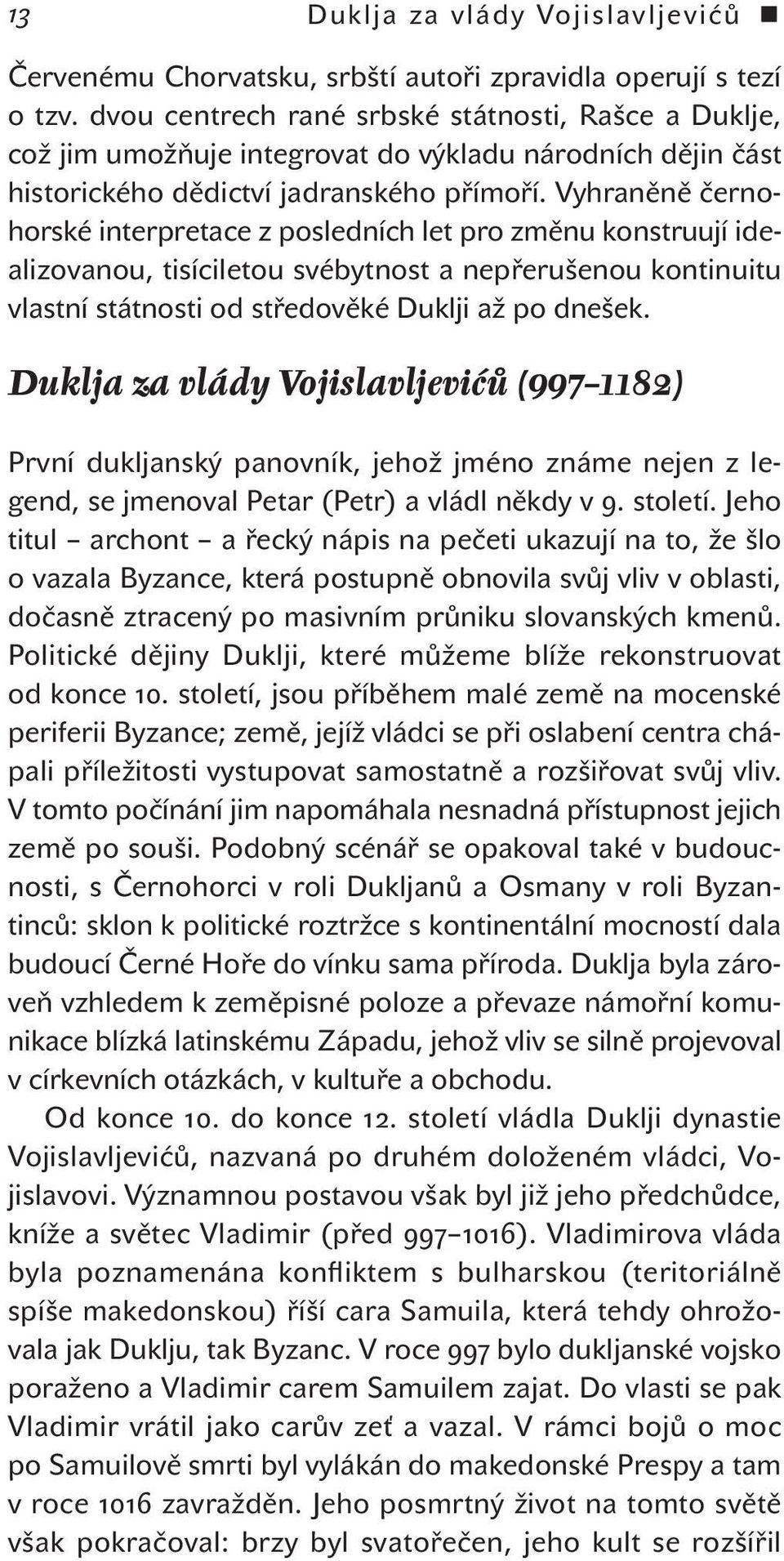 Vyhraněně černohorské interpretace z posledních let pro změnu konstruují idealizovanou, tisíciletou svébytnost a nepřerušenou kontinuitu vlastní státnosti od středověké Duklji až po dnešek.