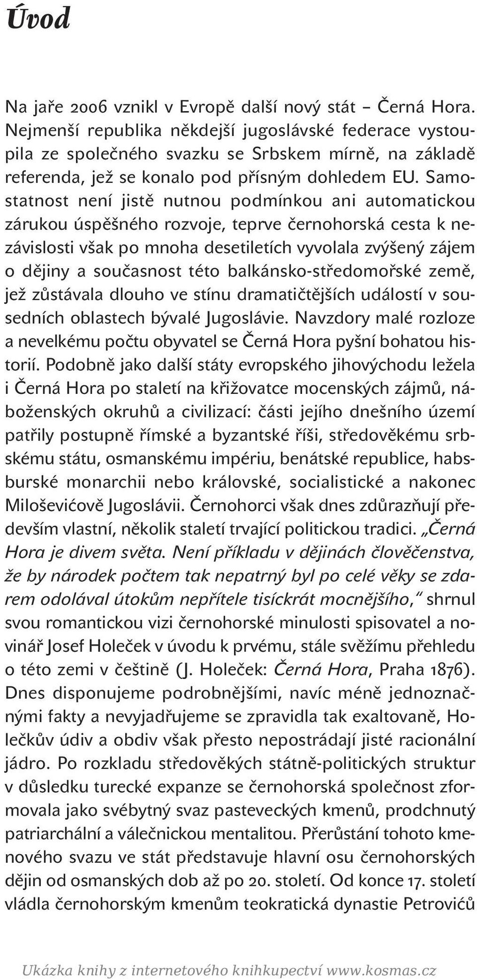 Samostatnost není jistě nutnou podmínkou ani automatickou zárukou úspěšného rozvoje, teprve černohorská cesta k nezávislosti však po mnoha desetiletích vyvolala zvýšený zájem o dějiny a současnost